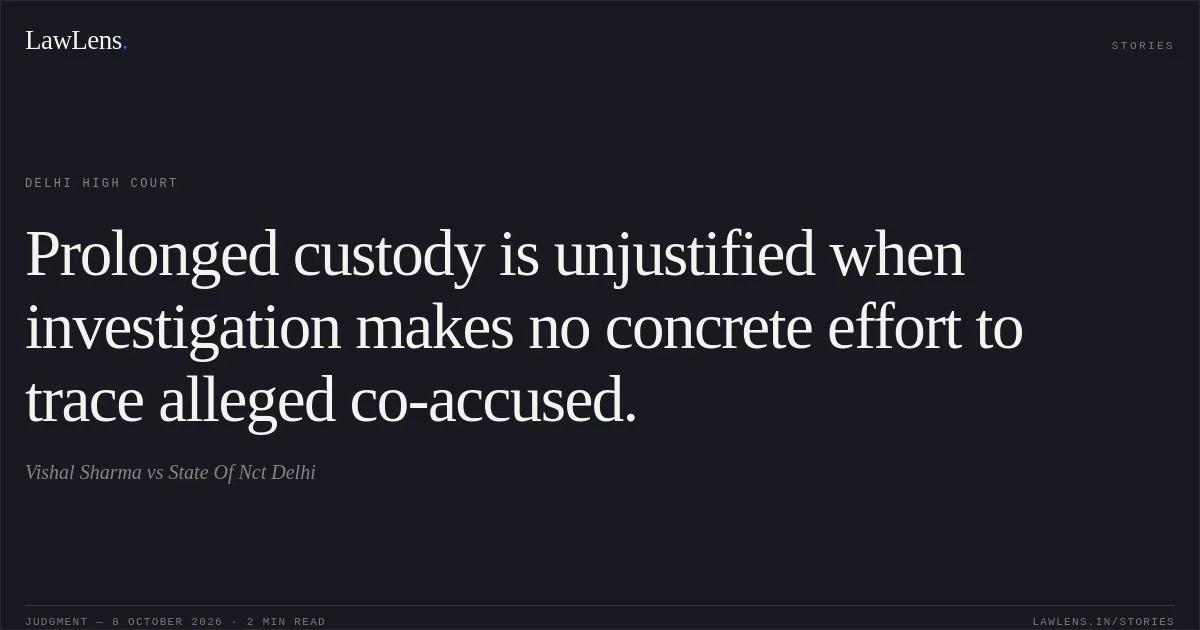 Prolonged custody is unjustified when investigation makes no concrete effort to trace alleged co-accused.. Vishal Sharma vs State Of Nct Delhi. Delhi High Court. LawLens