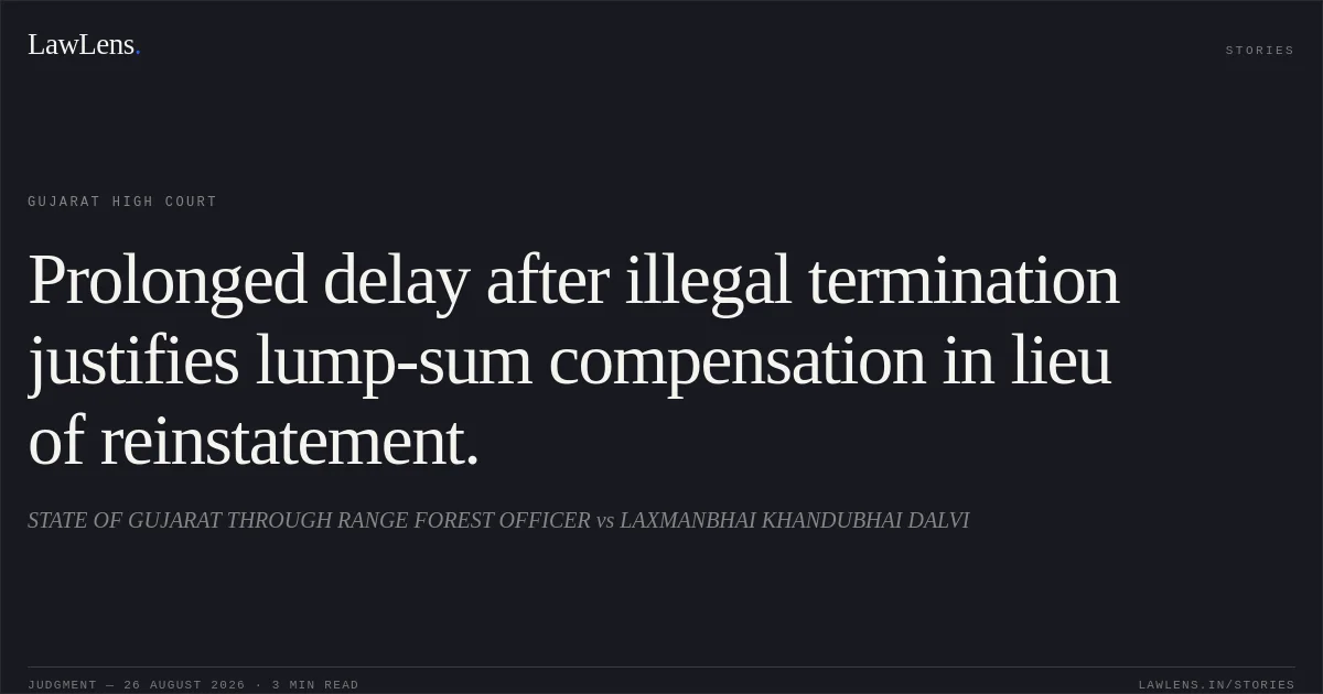 Prolonged delay after illegal termination justifies lump-sum compensation in lieu of reinstatement.. STATE OF GUJARAT THROUGH RANGE FOREST OFFICER vs LAXMANBHAI KHANDUBHAI DALVI. Gujarat High Court. LawLens