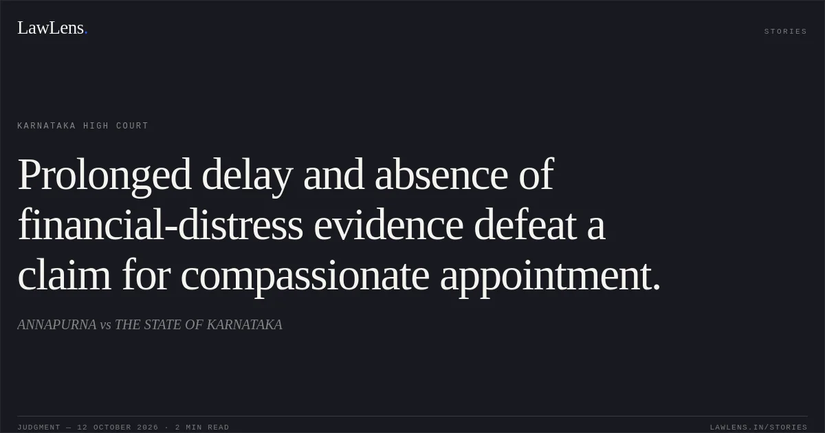 Prolonged delay and absence of financial-distress evidence defeat a claim for compassionate appointment.. ANNAPURNA vs THE STATE OF KARNATAKA. Karnataka High Court. LawLens