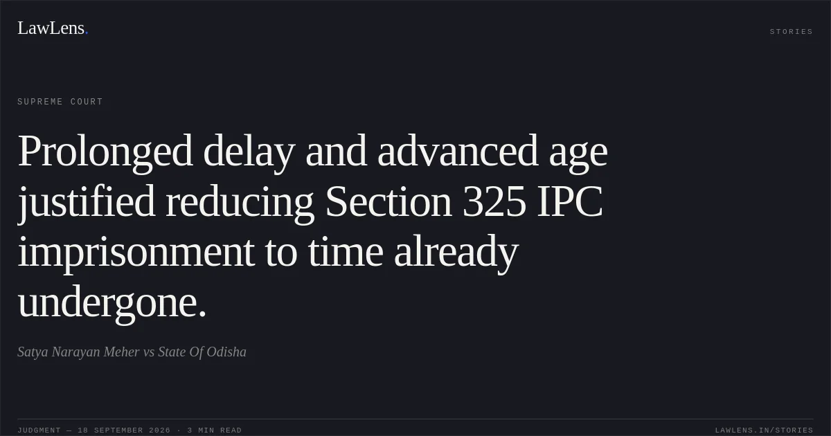 Prolonged delay and advanced age justified reducing Section 325 IPC imprisonment to time already undergone.. Satya Narayan Meher vs State Of Odisha. Supreme Court. LawLens