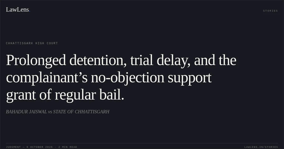 Prolonged detention, trial delay, and the complainant’s no-objection support grant of regular bail.. BAHADUR JAISWAL vs STATE OF CHHATTISGARH. Chhattisgarh High Court. LawLens