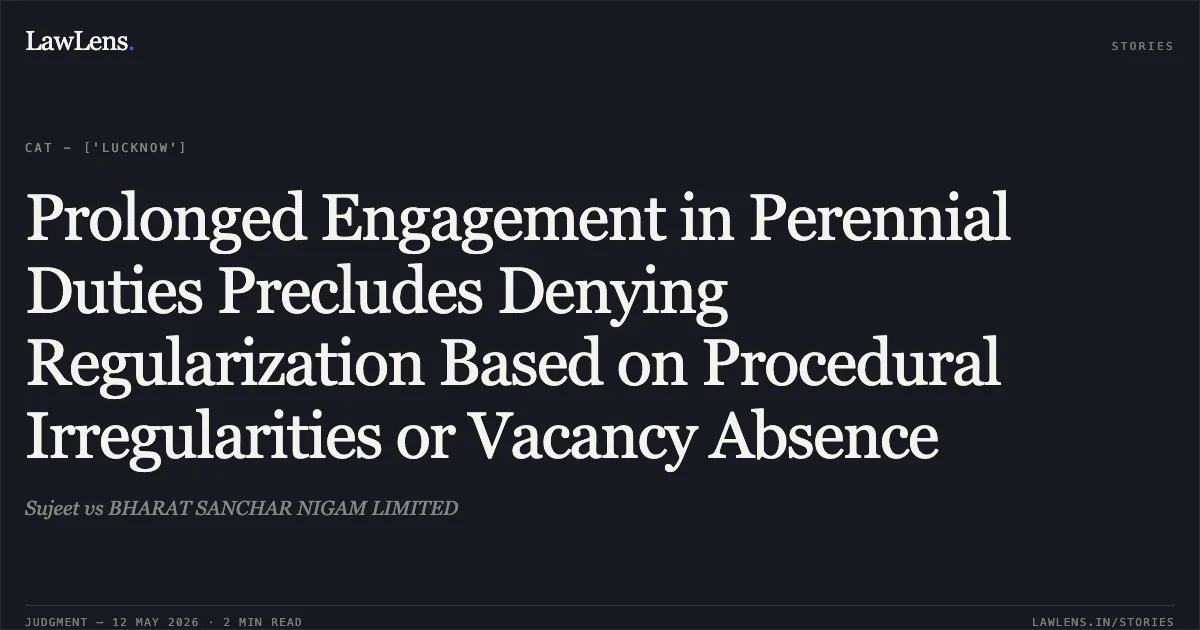 Prolonged Engagement in Perennial Duties Precludes Denying Regularization Based on Procedural Irregularities or Vacancy Absence. Sujeet vs BHARAT SANCHAR NIGAM LIMITED. Central Administrative Tribunal. LawLens