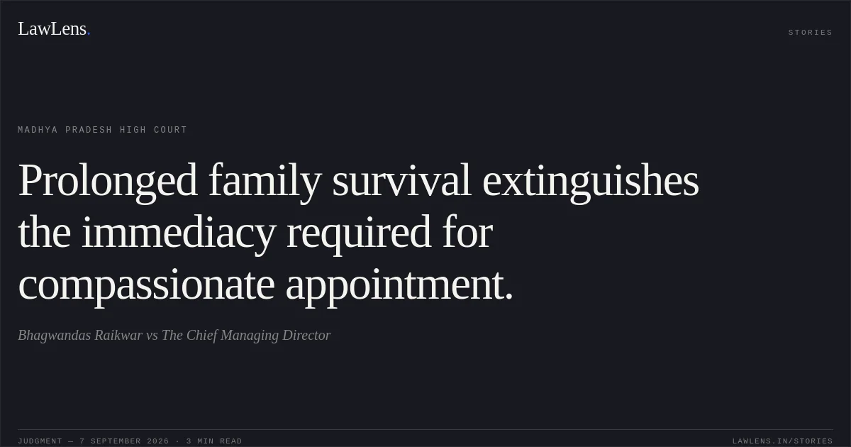 Prolonged family survival extinguishes the immediacy required for compassionate appointment.. Bhagwandas Raikwar vs The Chief Managing Director. Madhya Pradesh High Court. LawLens