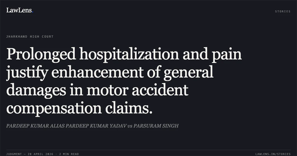 Prolonged hospitalization and pain justify enhancement of general damages in motor accident compensation claims.. PARDEEP KUMAR ALIAS PARDEEP KUMAR YADAV vs PARSURAM SINGH. Jharkhand High Court. LawLens