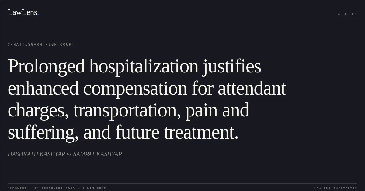 Prolonged hospitalization justifies enhanced compensation for attendant charges, transportation, pain and suffering, and future treatment.. DASHRATH KASHYAP vs SAMPAT KASHYAP. Chhattisgarh High Court. LawLens
