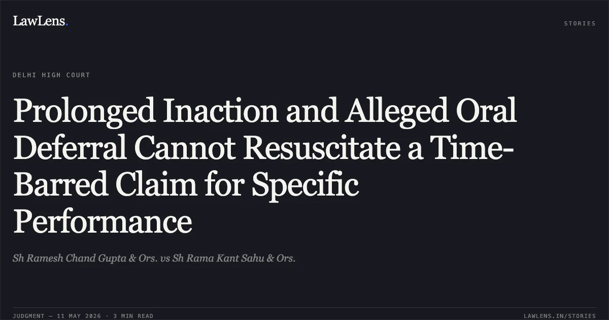 Prolonged Inaction and Alleged Oral Deferral Cannot Resuscitate a Time-Barred Claim for Specific Performance. Sh Ramesh Chand Gupta & Ors. vs Sh Rama Kant Sahu & Ors.. Delhi High Court. LawLens