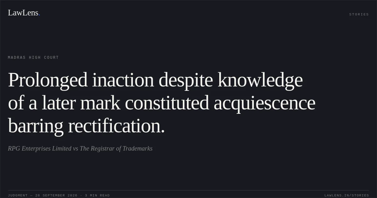 Prolonged inaction despite knowledge of a later mark constituted acquiescence barring rectification.. RPG Enterprises Limited vs The Registrar of Trademarks. Madras High Court. LawLens