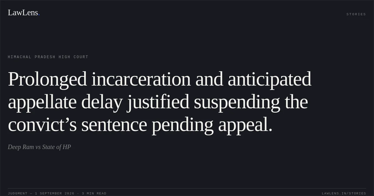 Prolonged incarceration and anticipated appellate delay justified suspending the convict’s sentence pending appeal.. Deep Ram vs State of HP. Himachal Pradesh High Court. LawLens