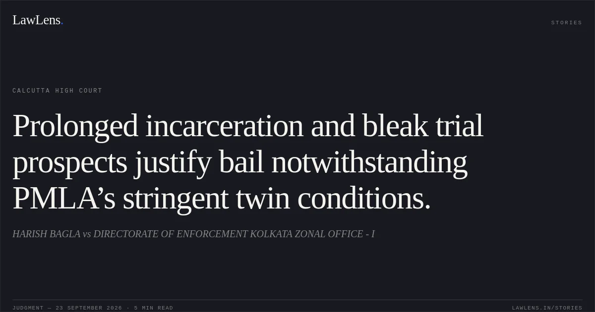 Prolonged incarceration and bleak trial prospects justify bail notwithstanding PMLA’s stringent twin conditions.. HARISH BAGLA vs DIRECTORATE OF ENFORCEMENT KOLKATA ZONAL OFFICE - I. Calcutta High Court. LawLens