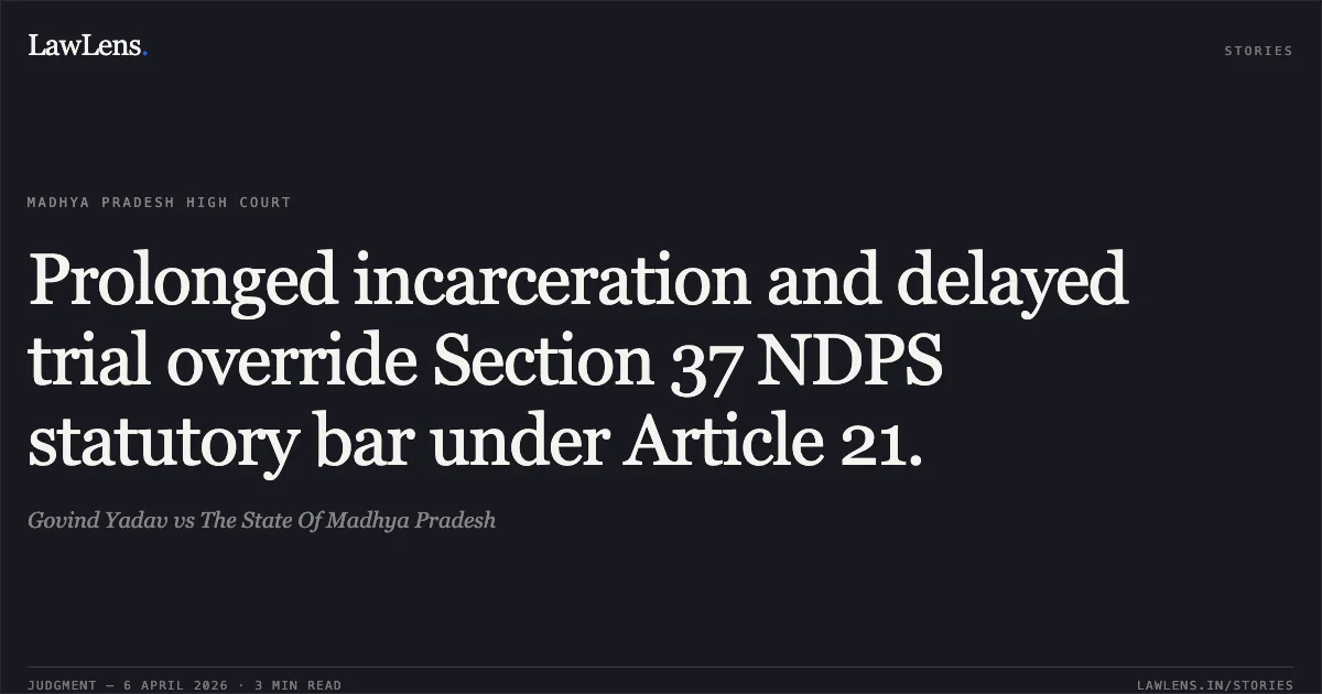 Prolonged incarceration and delayed trial override Section 37 NDPS statutory bar under Article 21.. Govind Yadav vs The State Of Madhya Pradesh. Madhya Pradesh High Court. LawLens
