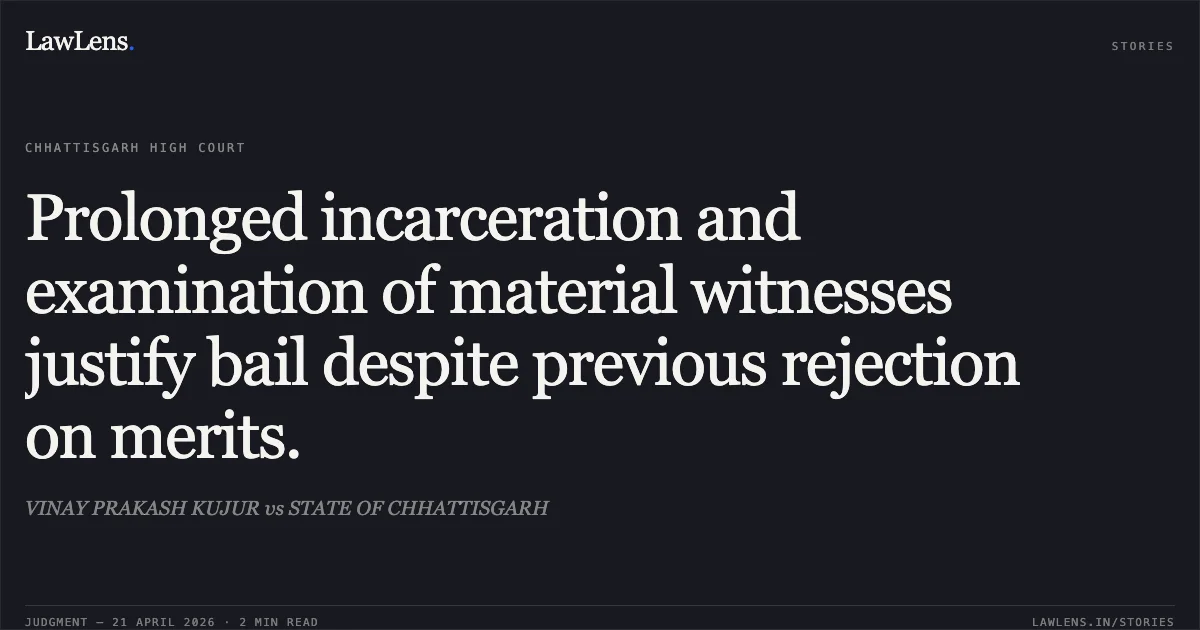 Prolonged incarceration and examination of material witnesses justify bail despite previous rejection on merits.. VINAY PRAKASH KUJUR vs STATE OF CHHATTISGARH. Chhattisgarh High Court. LawLens