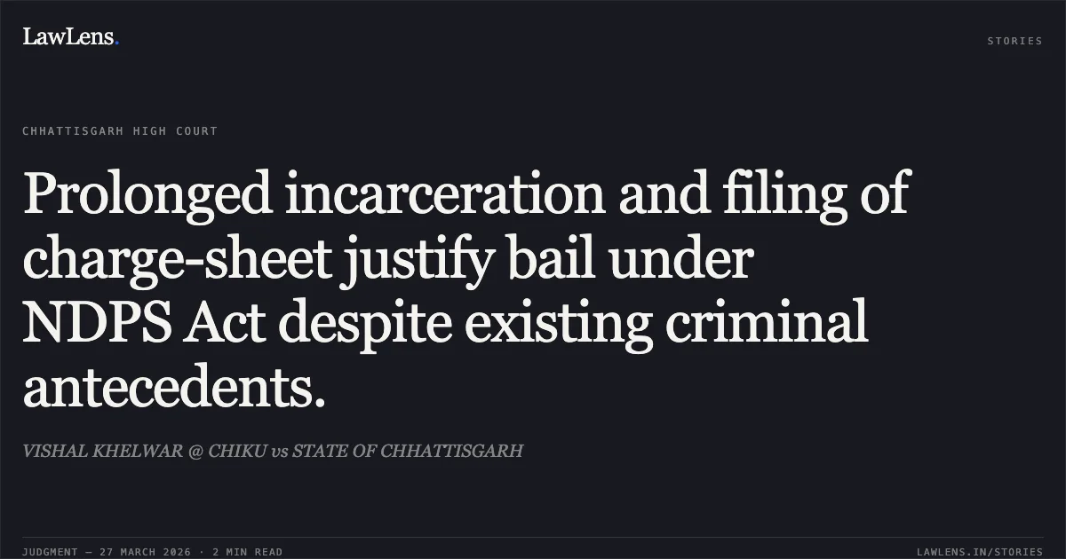 Prolonged incarceration and filing of charge-sheet justify bail under NDPS Act despite existing criminal antecedents.. VISHAL KHELWAR @ CHIKU vs STATE OF CHHATTISGARH. Chhattisgarh High Court. LawLens