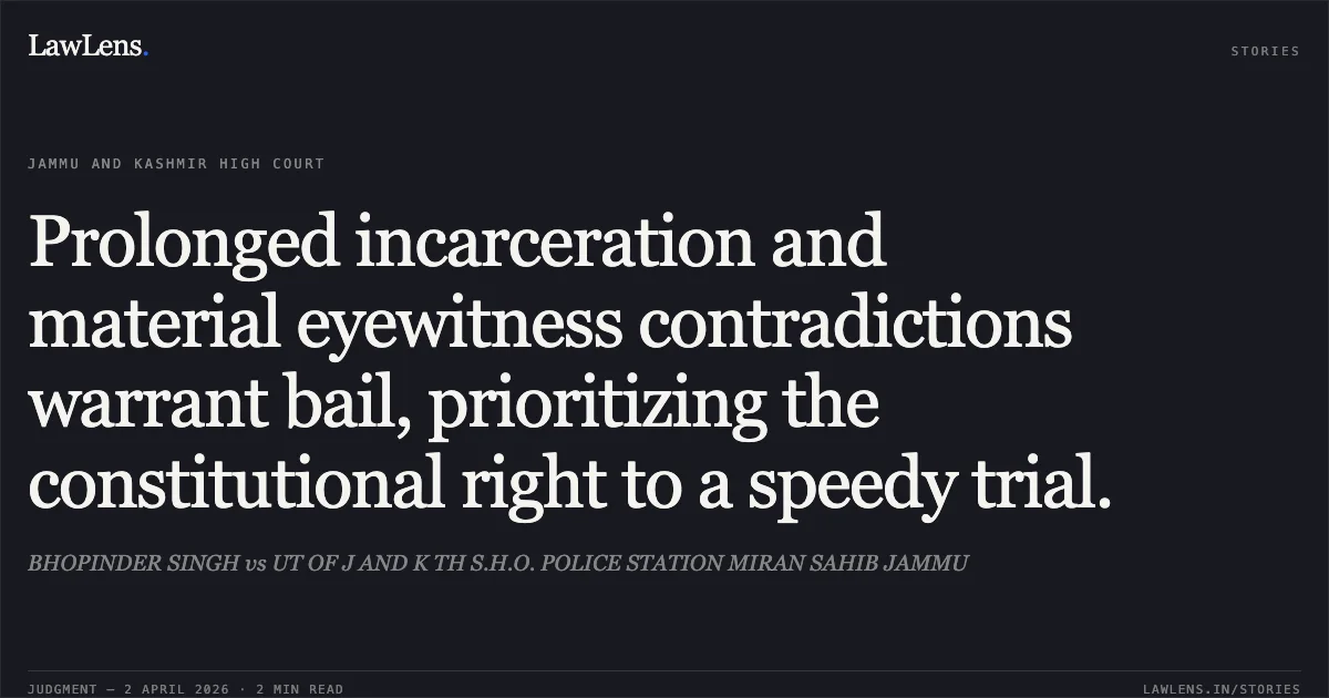 Prolonged incarceration and material eyewitness contradictions warrant bail, prioritizing the constitutional right to a speedy trial.. BHOPINDER SINGH vs UT OF J AND K TH S.H.O. POLICE STATION MIRAN SAHIB JAMMU. Jammu and Kashmir High Court. LawLens