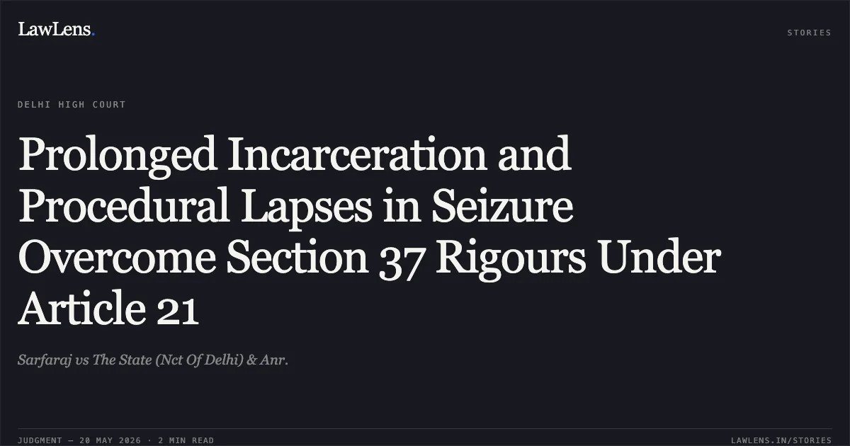 Prolonged Incarceration and Procedural Lapses in Seizure Overcome Section 37 Rigours Under Article 21. Sarfaraj vs The State (Nct Of Delhi) & Anr.. Delhi High Court. LawLens