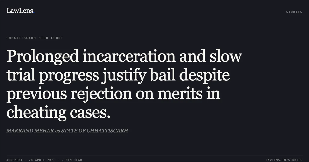 Prolonged incarceration and slow trial progress justify bail despite previous rejection on merits in cheating cases.. MAKRAND MEHAR vs STATE OF CHHATTISGARH. Chhattisgarh High Court. LawLens