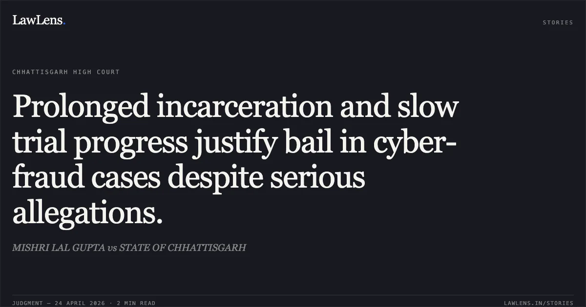 Prolonged incarceration and slow trial progress justify bail in cyber-fraud cases despite serious allegations.. MISHRI LAL GUPTA vs STATE OF CHHATTISGARH. Chhattisgarh High Court. LawLens