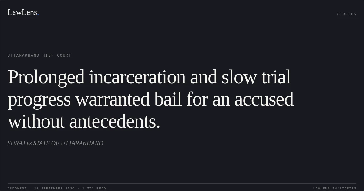 Prolonged incarceration and slow trial progress warranted bail for an accused without antecedents.. SURAJ vs STATE OF UTTARAKHAND. Uttarakhand High Court. LawLens