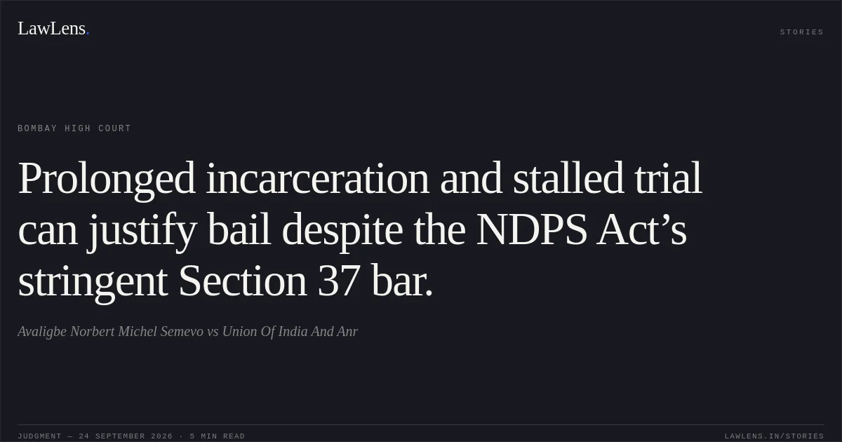 Prolonged incarceration and stalled trial can justify bail despite the NDPS Act’s stringent Section 37 bar.. Avaligbe Norbert Michel Semevo vs Union Of India And Anr. Bombay High Court. LawLens