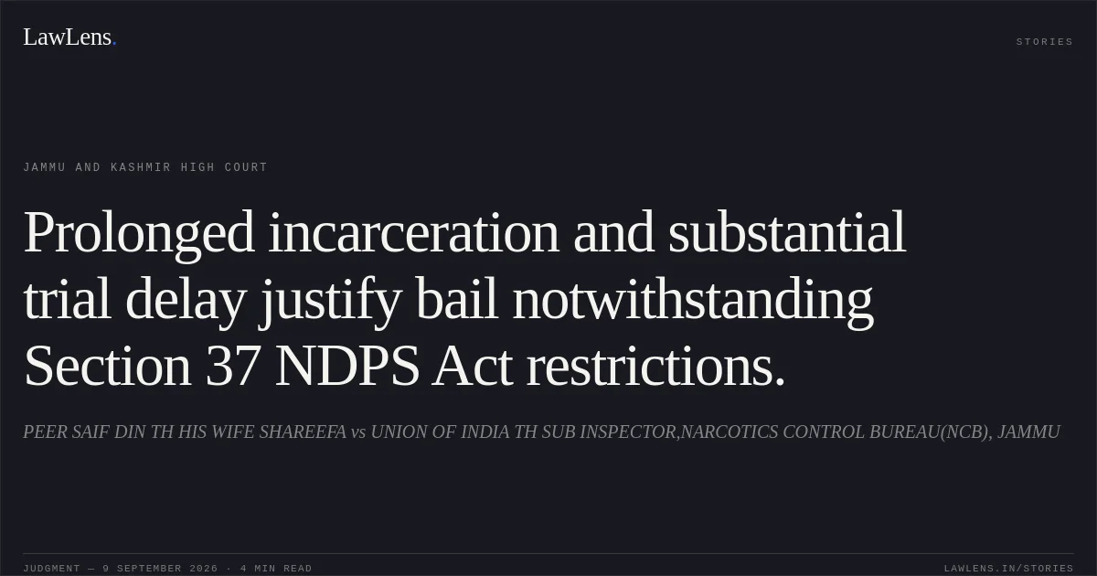 Prolonged incarceration and substantial trial delay justify bail notwithstanding Section 37 NDPS Act restrictions.. PEER SAIF DIN TH HIS WIFE SHAREEFA vs UNION OF INDIA TH SUB INSPECTOR,NARCOTICS CONTROL BUREAU(NCB), JAMMU. Jammu and Kashmir High Court. LawLens
