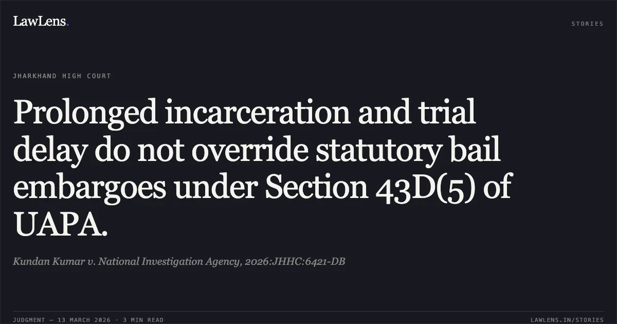 Prolonged incarceration and trial delay do not override statutory bail embargoes under Section 43D(5) of UAPA.. Kundan Kumar v. National Investigation Agency, 2026:JHHC:6421-DB. Jharkhand High Court. LawLens