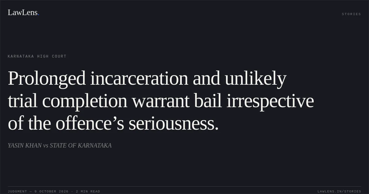 Prolonged incarceration and unlikely trial completion warrant bail irrespective of the offence’s seriousness.. YASIN KHAN vs STATE OF KARNATAKA. Karnataka High Court. LawLens
