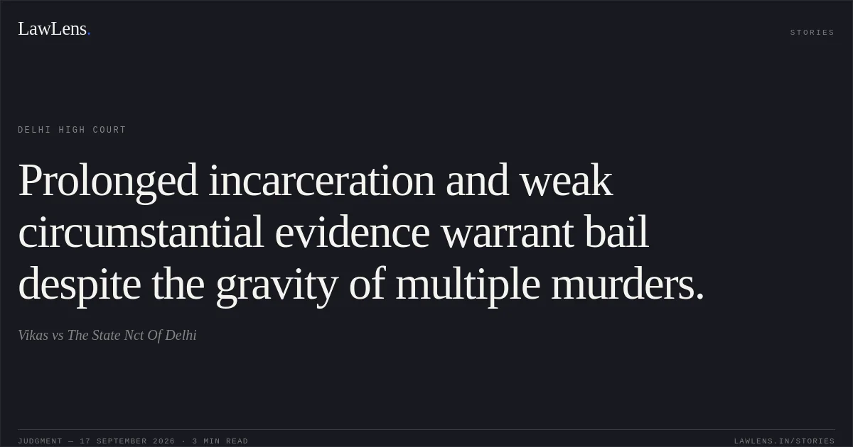 Prolonged incarceration and weak circumstantial evidence warrant bail despite the gravity of multiple murders.. Vikas vs The State Nct Of Delhi. Delhi High Court. LawLens