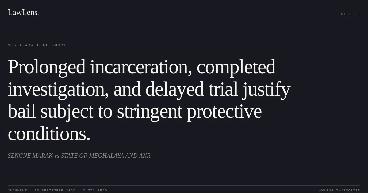 Prolonged incarceration, completed investigation, and delayed trial justify bail subject to stringent protective conditions.. SENGNE MARAK vs STATE OF MEGHALAYA AND ANR.. Meghalaya High Court. LawLens