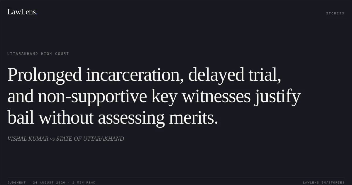 Prolonged incarceration, delayed trial, and non-supportive key witnesses justify bail without assessing merits.. VISHAL KUMAR vs STATE OF UTTARAKHAND. Uttarakhand High Court. LawLens