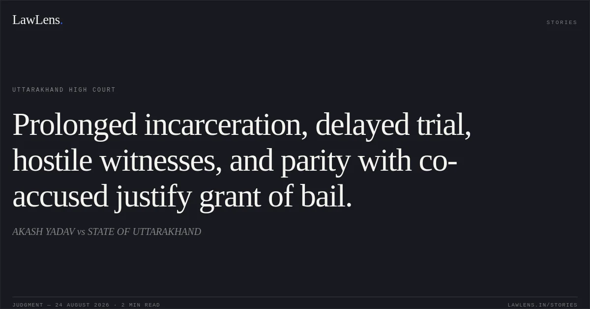 Prolonged incarceration, delayed trial, hostile witnesses, and parity with co-accused justify grant of bail.. AKASH YADAV vs STATE OF UTTARAKHAND. Uttarakhand High Court. LawLens