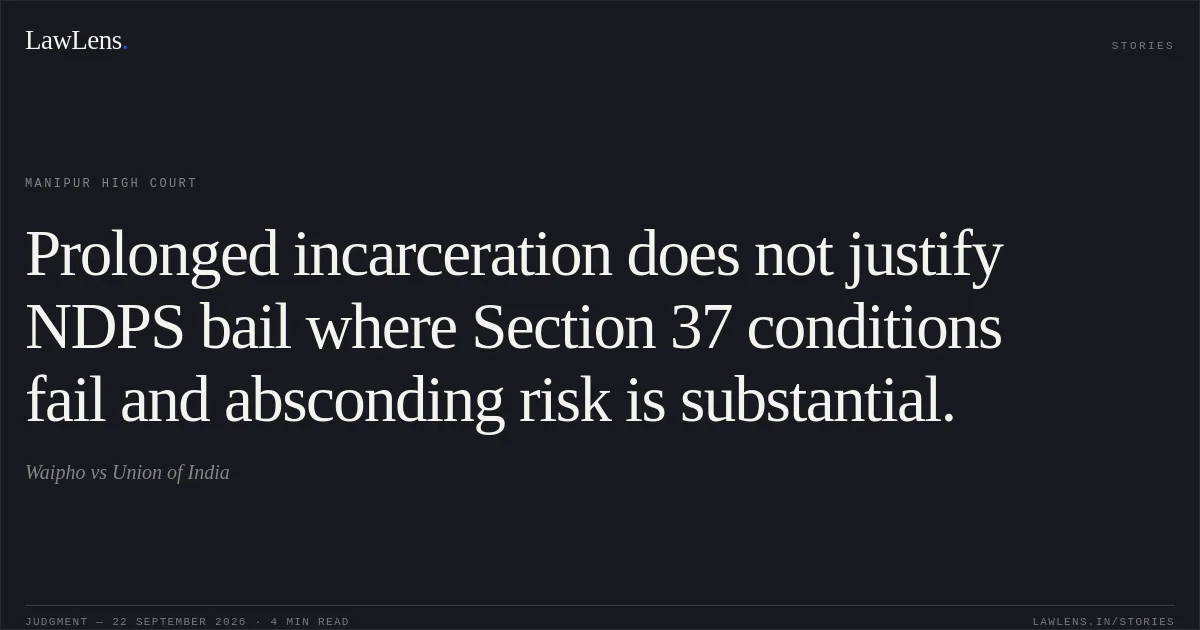 Prolonged incarceration does not justify NDPS bail where Section 37 conditions fail and absconding risk is substantial.. Waipho vs Union of India. Manipur High Court. LawLens