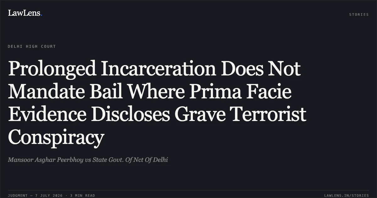 Prolonged Incarceration Does Not Mandate Bail Where Prima Facie Evidence Discloses Grave Terrorist Conspiracy. Mansoor Asghar Peerbhoy vs State Govt. Of Nct Of Delhi. Delhi High Court. LawLens