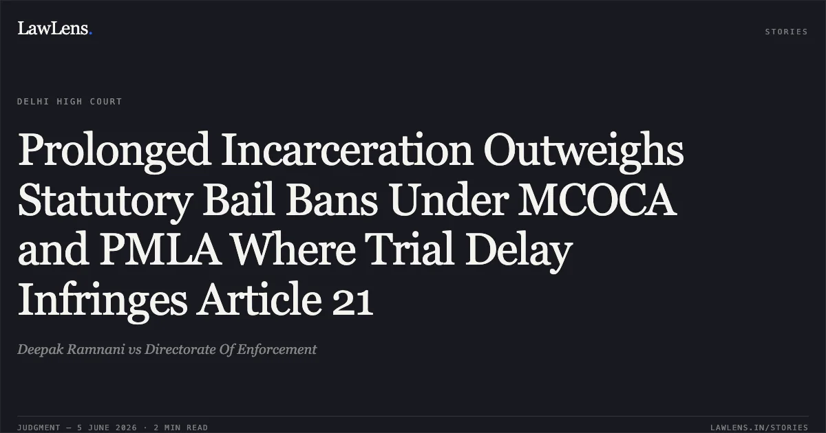 Prolonged Incarceration Outweighs Statutory Bail Bans Under MCOCA and PMLA Where Trial Delay Infringes Article 21. Deepak Ramnani vs Directorate Of Enforcement. Delhi High Court. LawLens