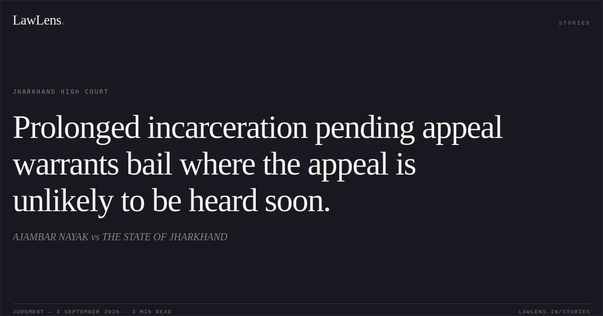 Prolonged incarceration pending appeal warrants bail where the appeal is unlikely to be heard soon.. AJAMBAR NAYAK vs THE STATE OF JHARKHAND. Jharkhand High Court. LawLens