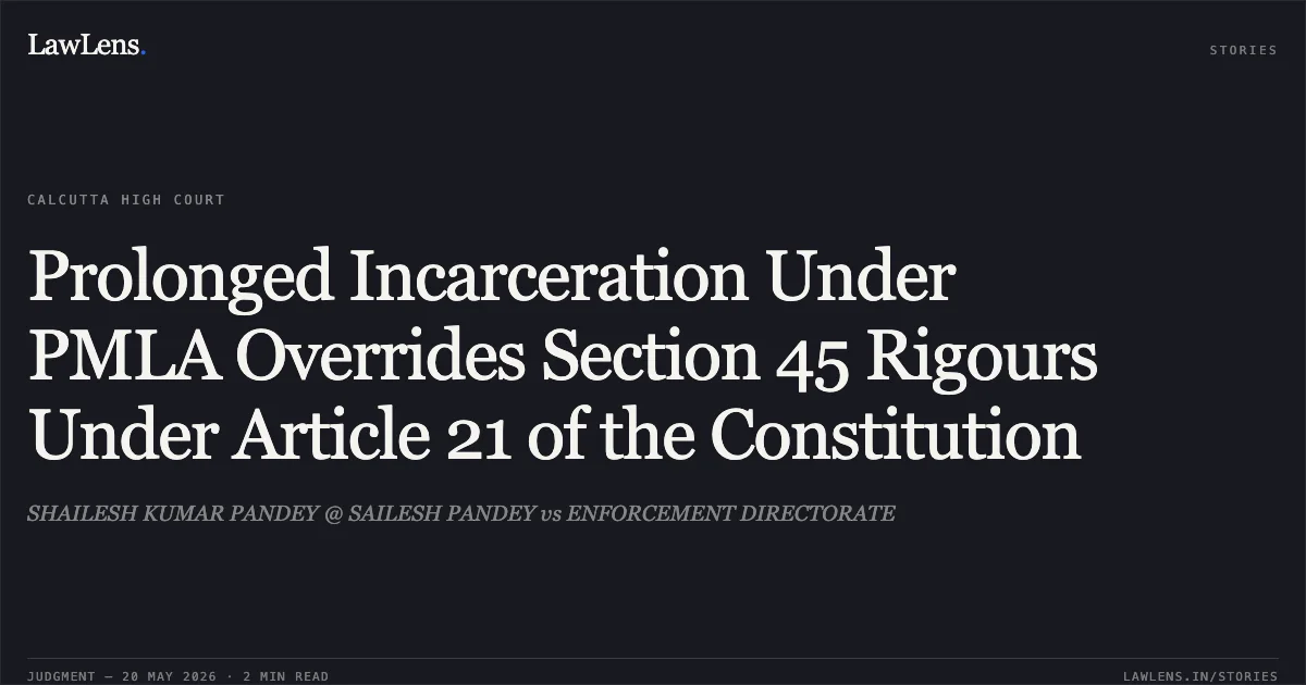 Prolonged Incarceration Under PMLA Overrides Section 45 Rigours Under Article 21 of the Constitution. SHAILESH KUMAR PANDEY @ SAILESH PANDEY vs ENFORCEMENT DIRECTORATE. Calcutta High Court. LawLens
