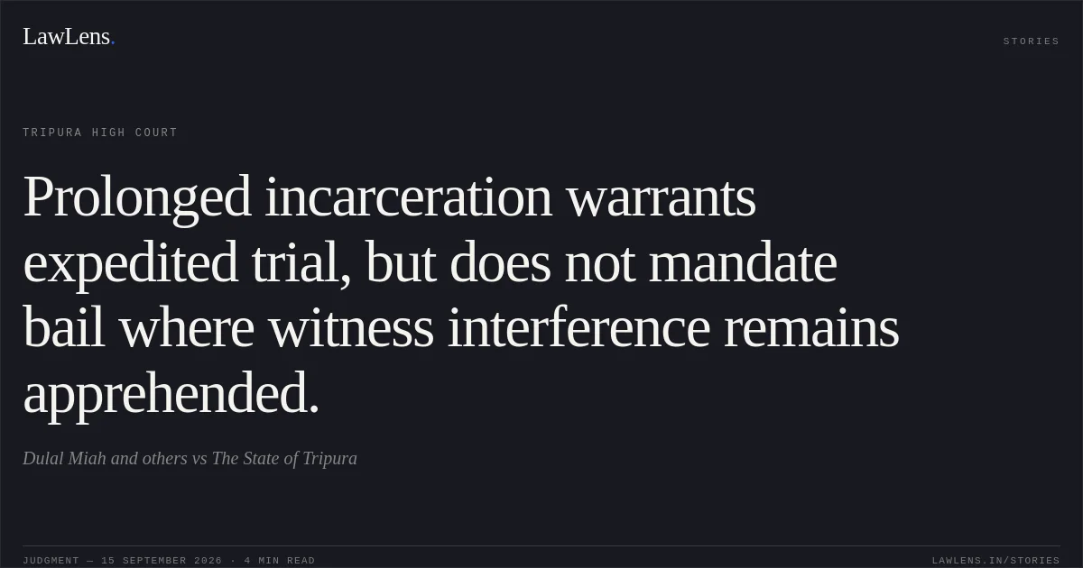 Prolonged incarceration warrants expedited trial, but does not mandate bail where witness interference remains apprehended.. Dulal Miah and others vs The State of Tripura. Tripura High Court. LawLens