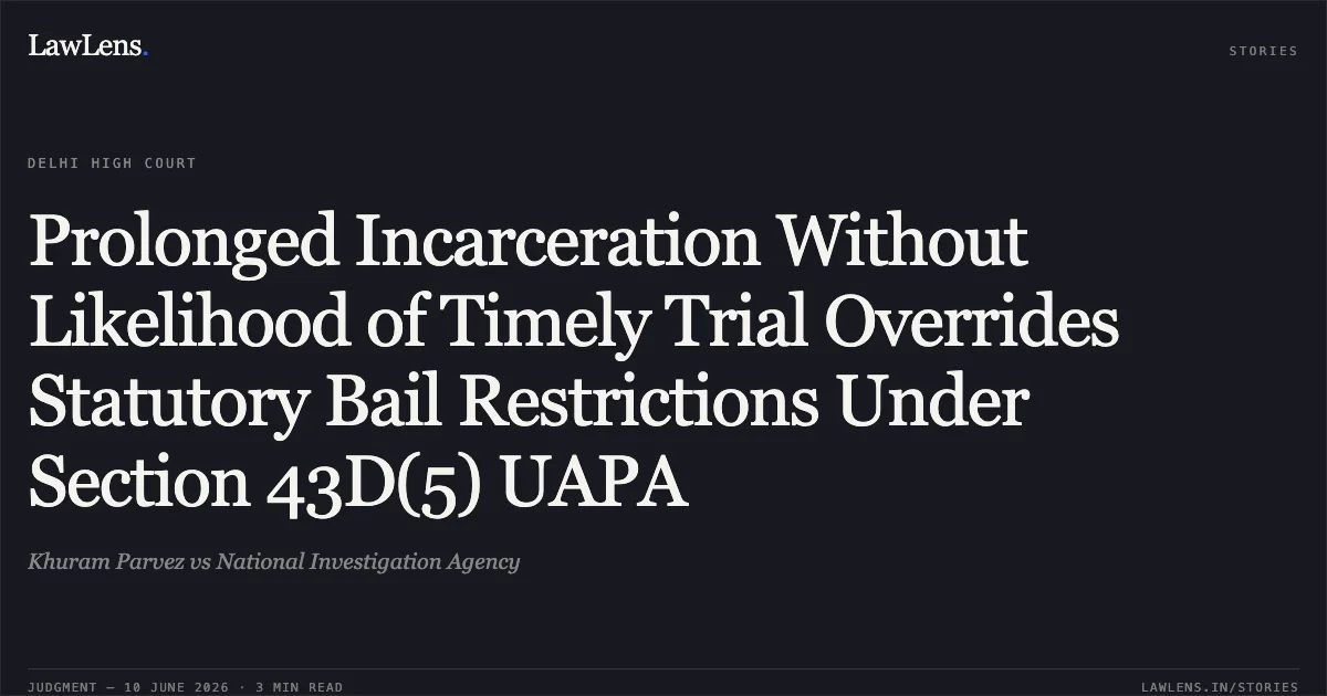 Prolonged Incarceration Without Likelihood of Timely Trial Overrides Statutory Bail Restrictions Under Section 43D(5) UAPA. Khuram Parvez vs National Investigation Agency. Delhi High Court. LawLens