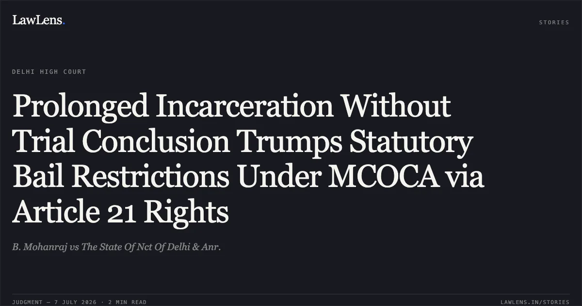 Prolonged Incarceration Without Trial Conclusion Trumps Statutory Bail Restrictions Under MCOCA via Article 21 Rights. B. Mohanraj vs The State Of Nct Of Delhi & Anr.. Delhi High Court. LawLens