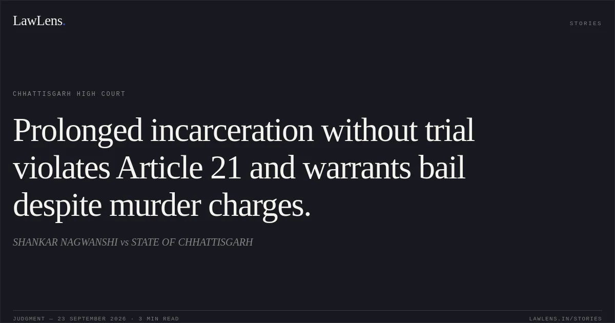 Prolonged incarceration without trial violates Article 21 and warrants bail despite murder charges.. SHANKAR NAGWANSHI vs STATE OF CHHATTISGARH. Chhattisgarh High Court. LawLens