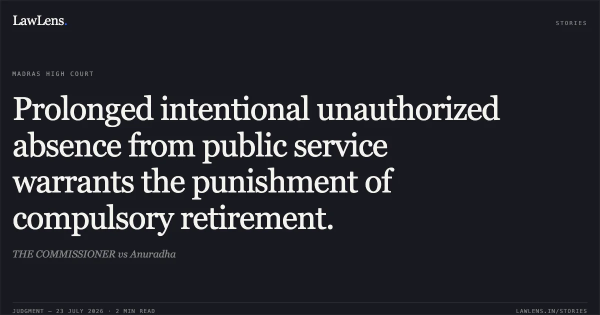 Prolonged intentional unauthorized absence from public service warrants the punishment of compulsory retirement.. THE COMMISSIONER vs Anuradha. Madras High Court. LawLens