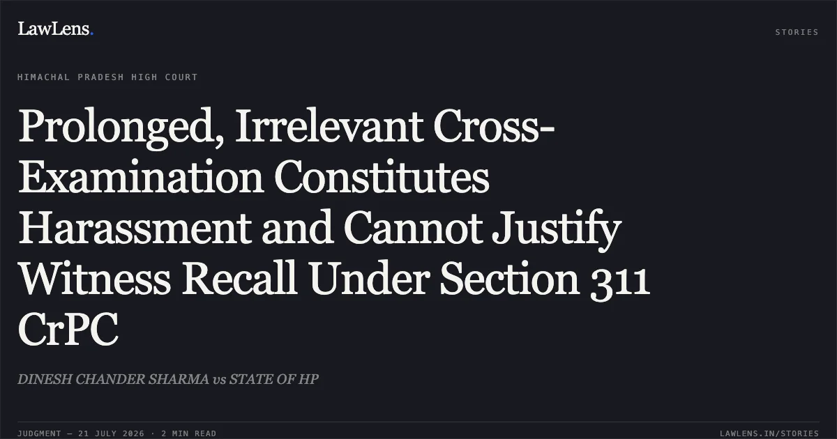Prolonged, Irrelevant Cross-Examination Constitutes Harassment and Cannot Justify Witness Recall Under Section 311 CrPC. DINESH CHANDER SHARMA vs STATE OF HP. High Court of Himachal Pradesh. LawLens