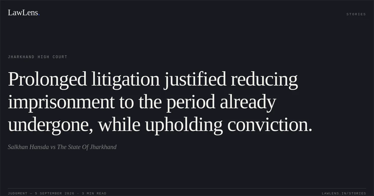 Prolonged litigation justified reducing imprisonment to the period already undergone, while upholding conviction.. Salkhan Hansda vs The State Of Jharkhand. Jharkhand High Court. LawLens