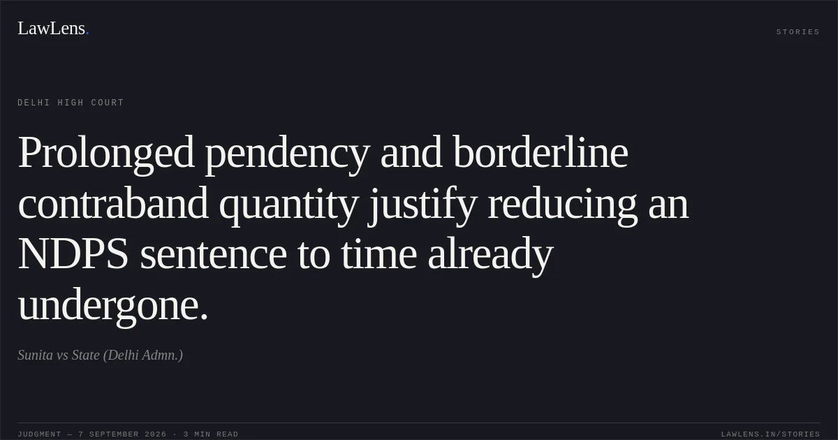 Prolonged pendency and borderline contraband quantity justify reducing an NDPS sentence to time already undergone.. Sunita vs State (Delhi Admn.). Delhi High Court. LawLens