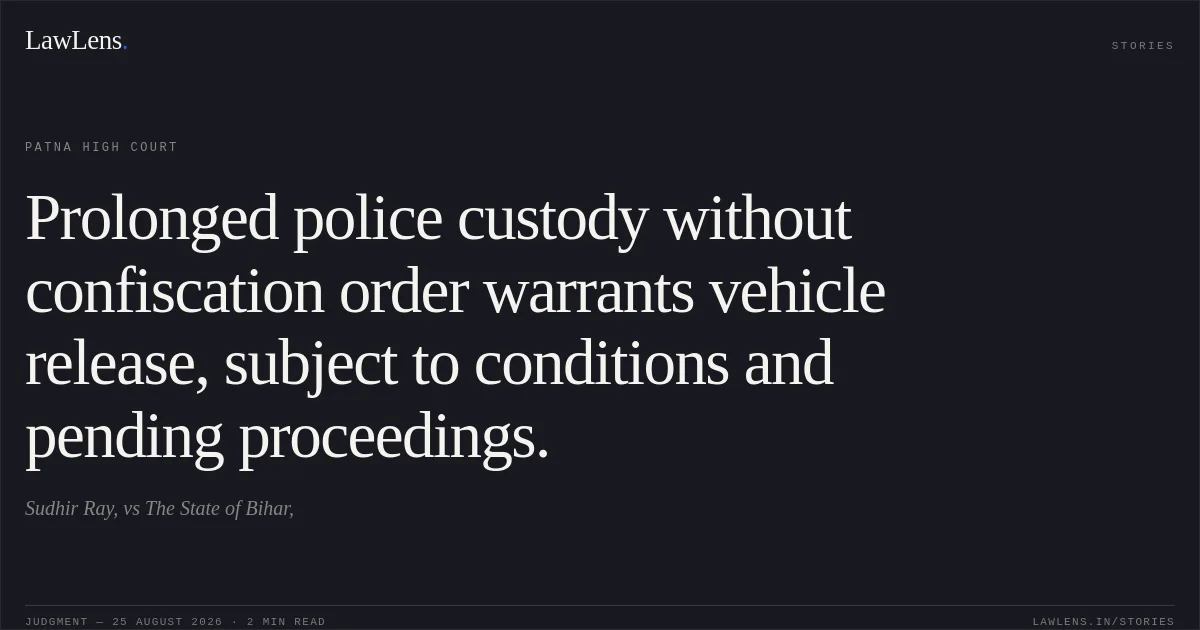 Prolonged police custody without confiscation order warrants vehicle release, subject to conditions and pending proceedings.. Sudhir Ray, vs The State of Bihar,. Patna High Court. LawLens