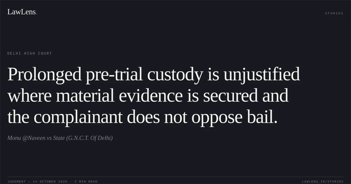 Prolonged pre-trial custody is unjustified where material evidence is secured and the complainant does not oppose bail.. Monu @Naveen vs State (G.N.C.T. Of Delhi). Delhi High Court. LawLens