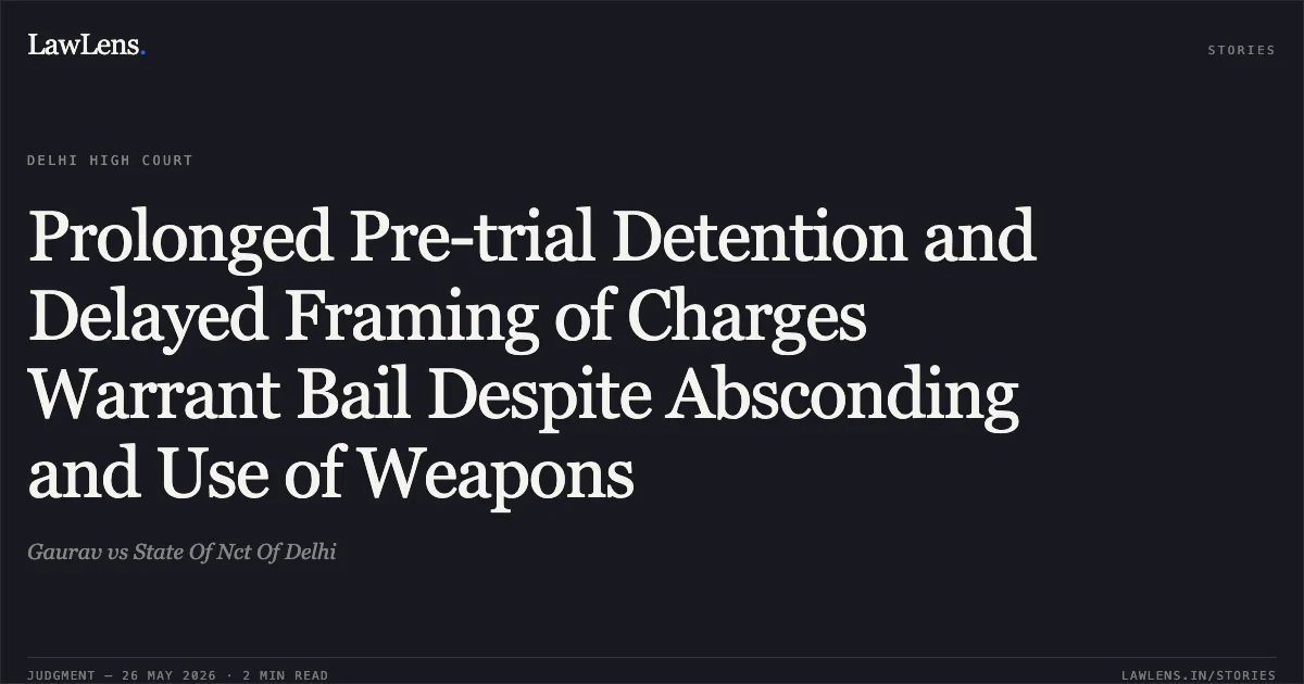 Prolonged Pre-trial Detention and Delayed Framing of Charges Warrant Bail Despite Absconding and Use of Weapons. Gaurav vs State Of Nct Of Delhi. Delhi High Court. LawLens