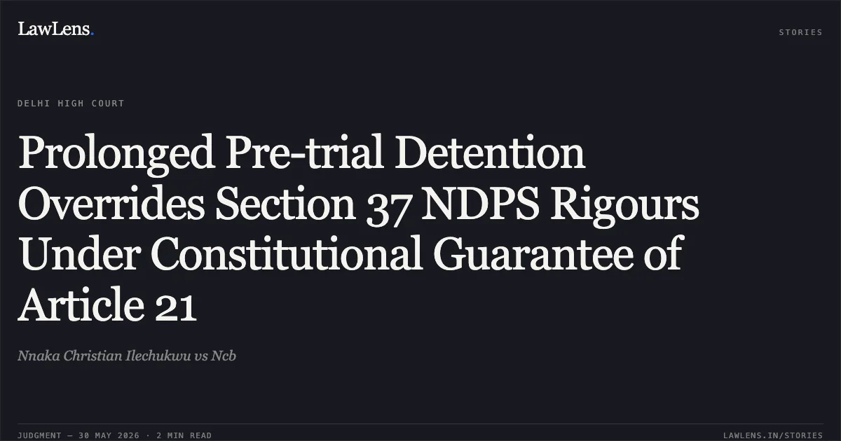 Prolonged Pre-trial Detention Overrides Section 37 NDPS Rigours Under Constitutional Guarantee of Article 21. Nnaka Christian Ilechukwu vs Ncb. Delhi High Court. LawLens