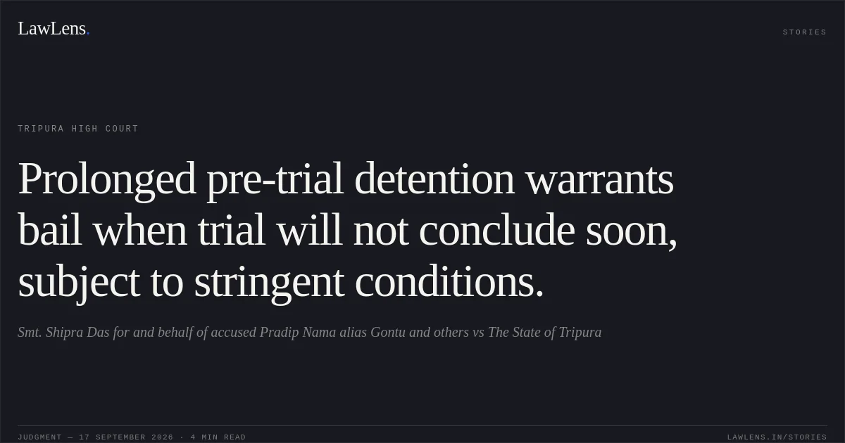 Prolonged pre-trial detention warrants bail when trial will not conclude soon, subject to stringent conditions.. Smt. Shipra Das for and behalf of accused Pradip Nama alias Gontu and others vs The State of Tripura. Tripura High Court. LawLens