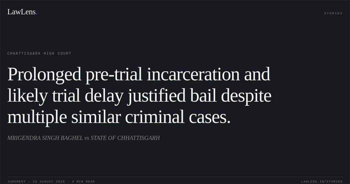 Prolonged pre-trial incarceration and likely trial delay justified bail despite multiple similar criminal cases.. MRIGENDRA SINGH BAGHEL vs STATE OF CHHATTISGARH. Chhattisgarh High Court. LawLens