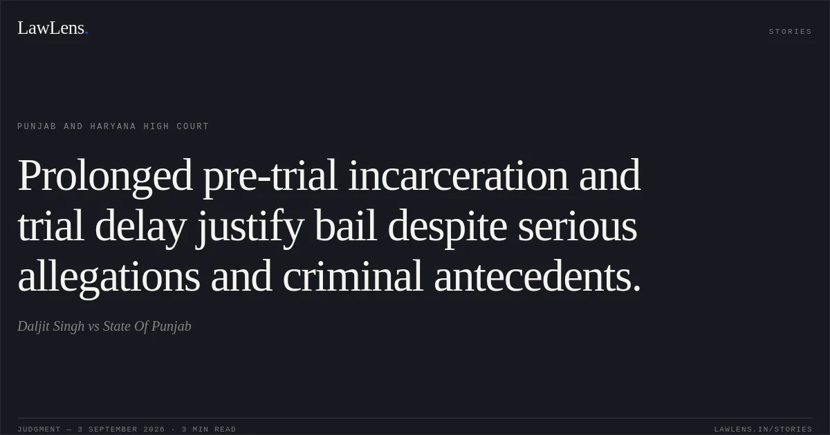 Prolonged pre-trial incarceration and trial delay justify bail despite serious allegations and criminal antecedents.. Daljit Singh vs State Of Punjab. Punjab and Haryana High Court. LawLens