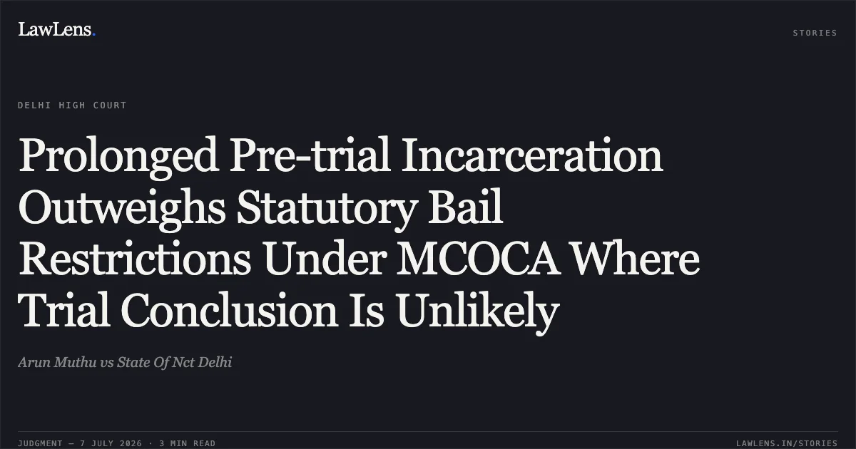 Prolonged Pre-trial Incarceration Outweighs Statutory Bail Restrictions Under MCOCA Where Trial Conclusion Is Unlikely. Arun Muthu vs State Of Nct Delhi. Delhi High Court. LawLens